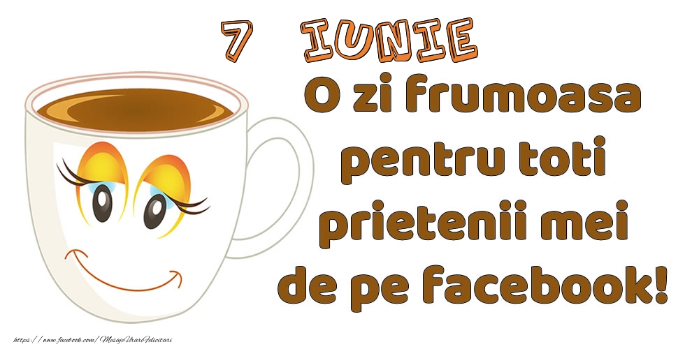 Felicitari de 7 Iunie - 7 Iunie: O zi frumoasa pentru toti prietenii mei de pe facebook!