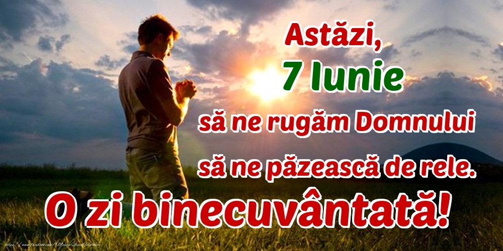 Felicitari de 7 Iunie - Astăzi, 7 Iunie, să ne rugăm Domnului să ne păzească de rele. O zi binecuvântată!