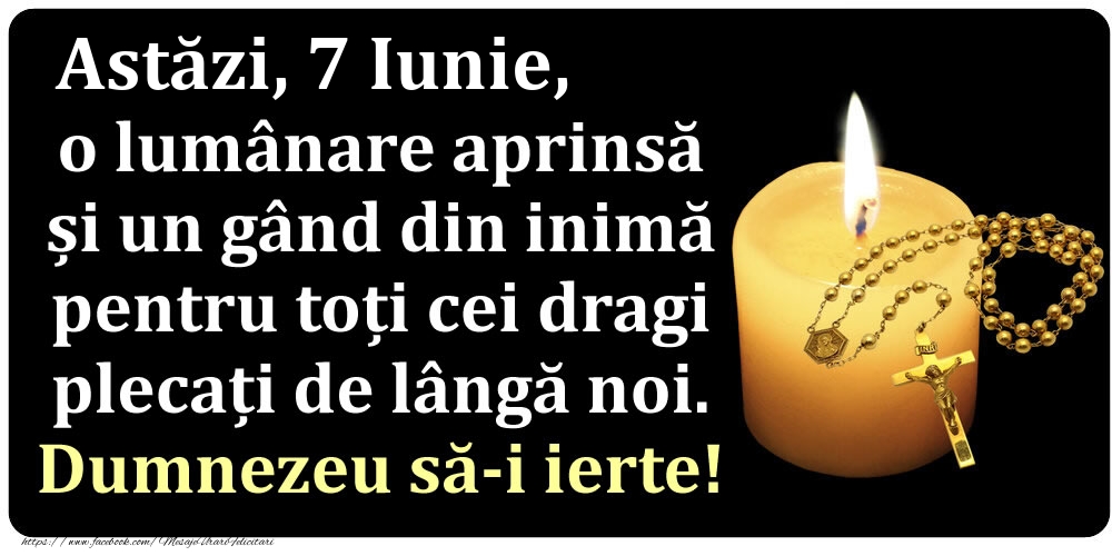 Astăzi, 7 Iunie, o lumânare aprinsă  și un gând din inimă pentru toți cei dragi plecați de lângă noi. Dumnezeu să-i ierte!