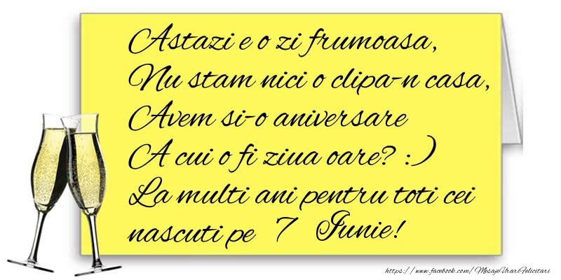 Felicitari de 7 Iunie - Astazi e o zi frumoasa, Nu stam nici o clipa-n casa, Avem si-o aniversare  A cui o fi ziua oare? :) La multi ani pentru toti cei nascuti pe 7 Iunie!