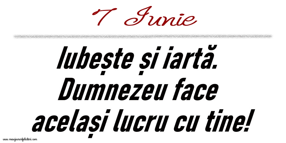 7 Iunie Iubește și iartă...