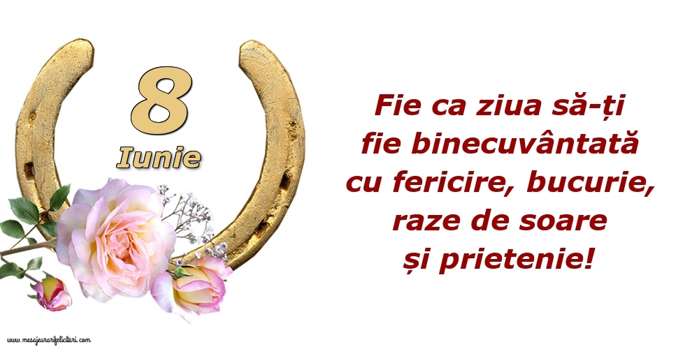 Felicitari de 8 Iunie - Fie ca ziua să-ți fie binecuvântată cu fericire, bucurie, raze de soare și prietenie!