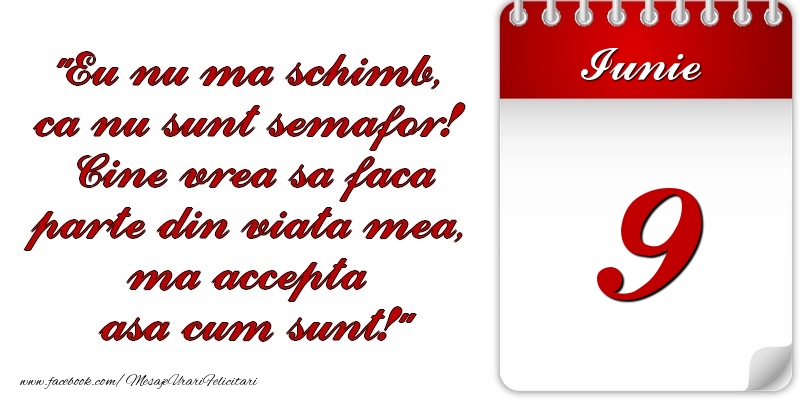 Eu nu mă schimb, că nu sunt semafor! Cine vrea sa faca parte din viaţa mea, ma accepta asa cum sunt! 9 Iunie