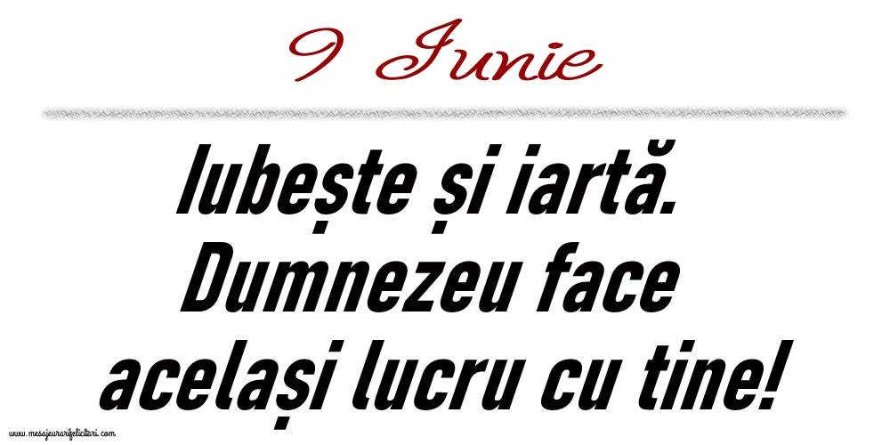 9 Iunie Iubește și iartă...