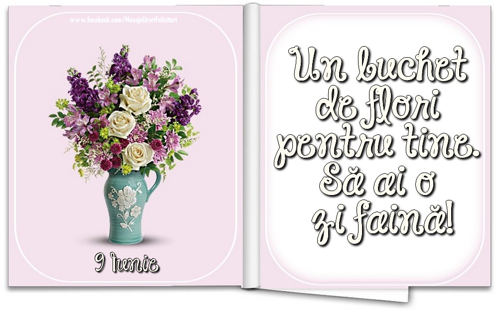 9 Iunie - Un buchet de flori pentru tine. Să ai o zi faină!