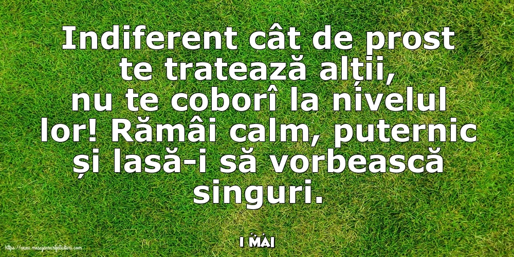 Felicitari de 1 Mai - 1 Mai - Indiferent cât de prost te tratează alții