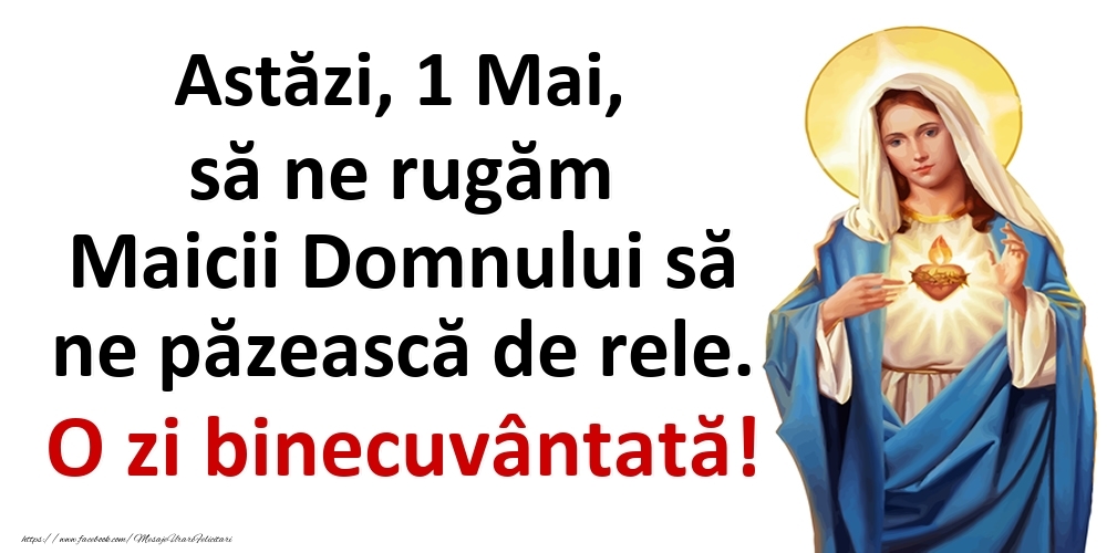 Astăzi, 1 Mai, să ne rugăm Maicii Domnului să ne păzească de rele. O zi binecuvântată!