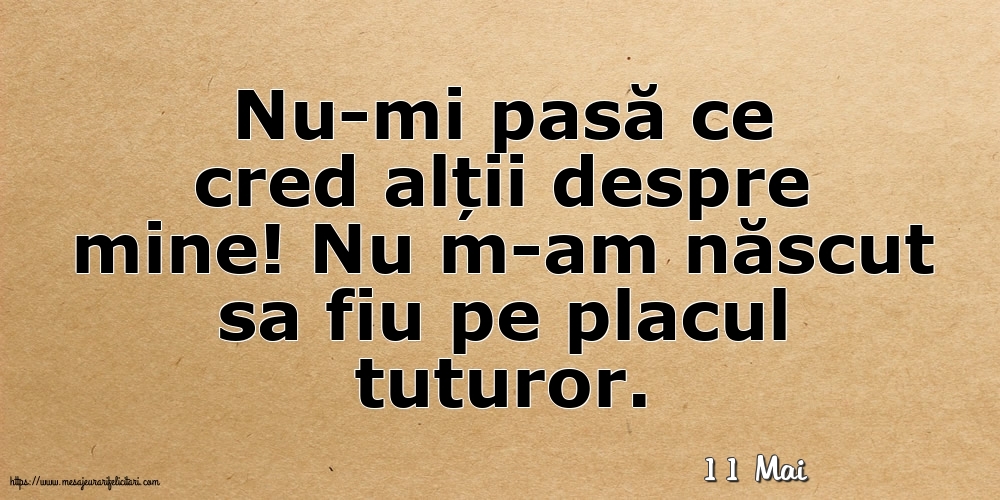 Felicitari de 11 Mai - 11 Mai - Nu-mi pasă ce cred alții despre mine!