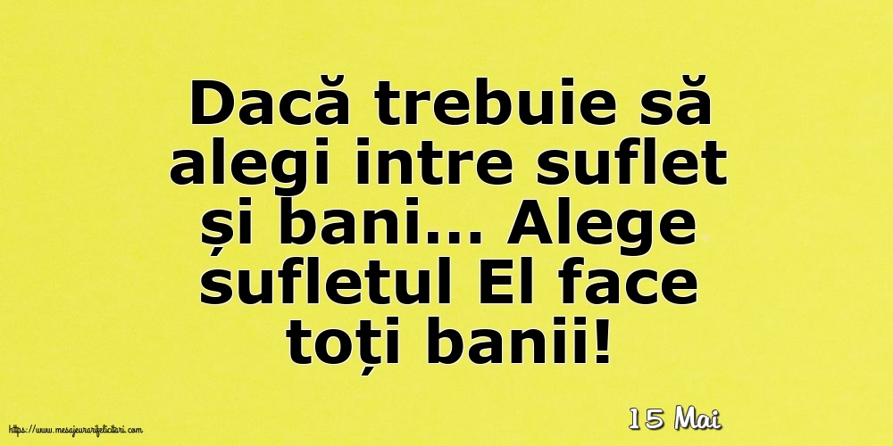 Felicitari de 15 Mai - 15 Mai - Alege sufletul El face toți banii!