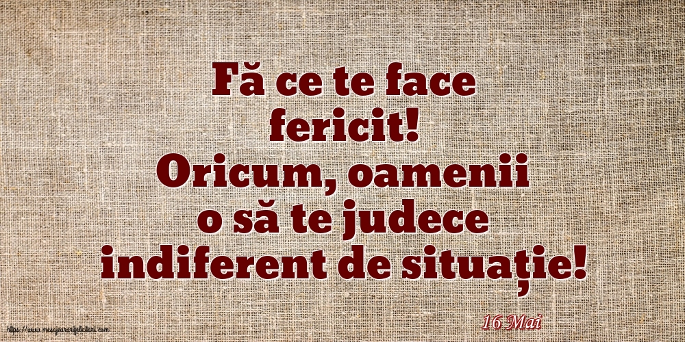 Felicitari de 16 Mai - 16 Mai - Fă ce te face fericit!