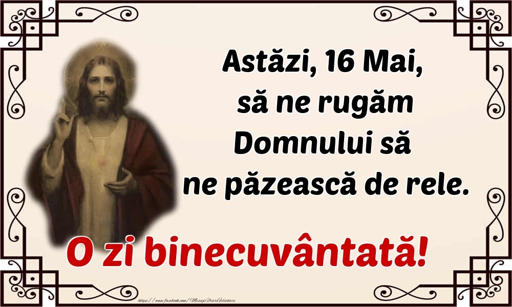 Felicitari de 16 Mai - Astăzi, 16 Mai, să ne rugăm Domnului să ne păzească de rele. O zi binecuvântată!