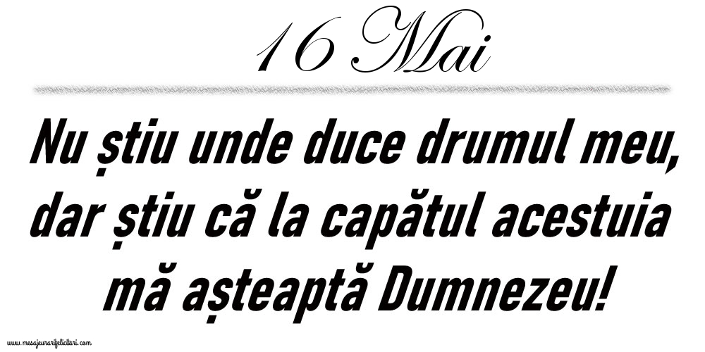 16 Mai Nu știu unde duce drumul meu...