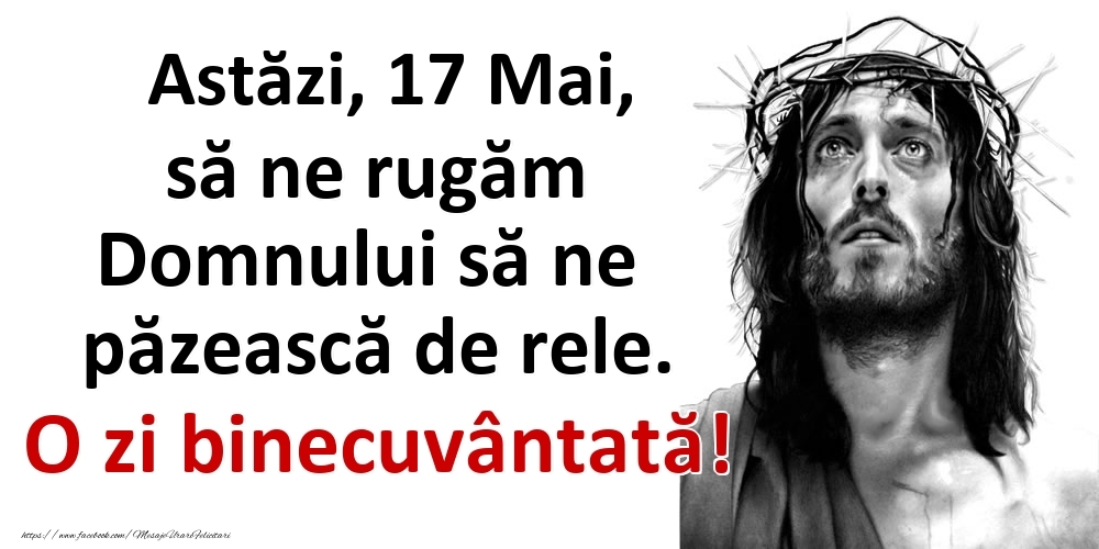 Astăzi, 17 Mai, să ne rugăm Domnului să ne păzească de rele. O zi binecuvântată!