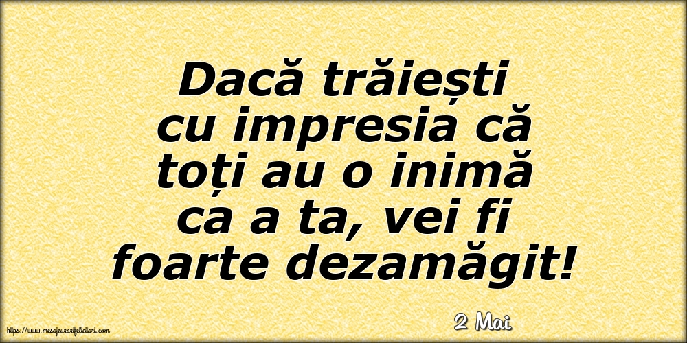 Felicitari de 2 Mai - 2 Mai - Dacă trăiești cu impresia că toți au o inimă ca a ta, vei fi foarte dezamăgit!