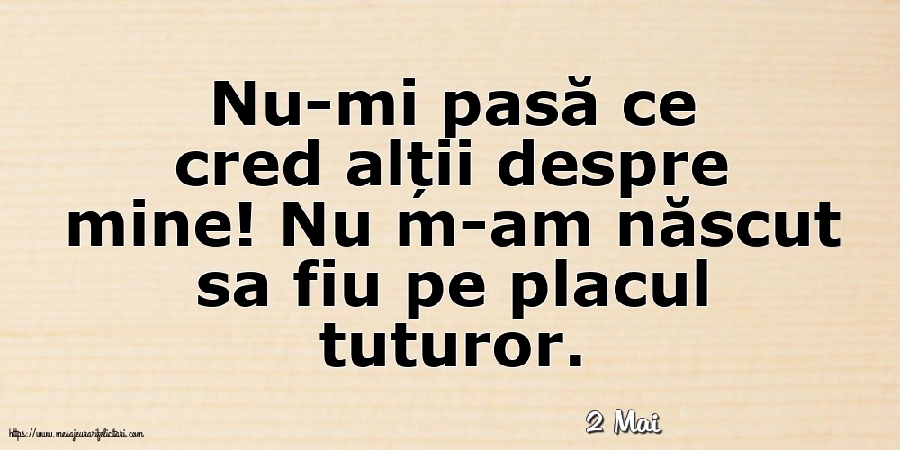 Felicitari de 2 Mai - 2 Mai - Nu-mi pasă ce cred alții despre mine!