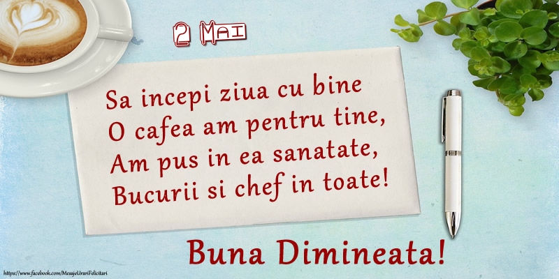 Felicitari de 2 Mai - 2 Mai - Sa incepi ziua cu bine O cafea am pentru tine, Am pus in ea sanatate, Bucurii si chef in toate! Buna dimineata!