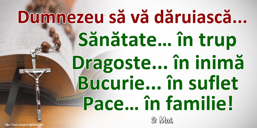 Felicitari de 2 Mai - 2 Mai - Dumnezeu să vă dăruiască... Sănătate… în trup Dragoste... în inimă Bucurie... în suflet Pace… în familie!