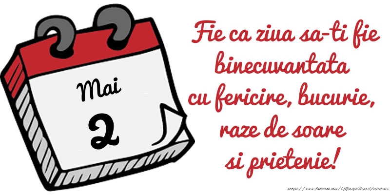 Felicitari de 2 Mai - 2 Mai Fie ca ziua sa-ti fie binecuvantata cu fericire, bucurie, raze de soare si prietenie!