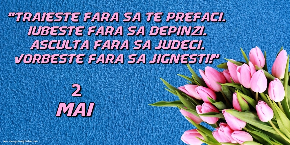 2.Mai Trăieşte fara sa te prefaci. Iubeşte fara sa depinzi. Asculta fara sa judeci. Vorbeste fara sa jignesti!