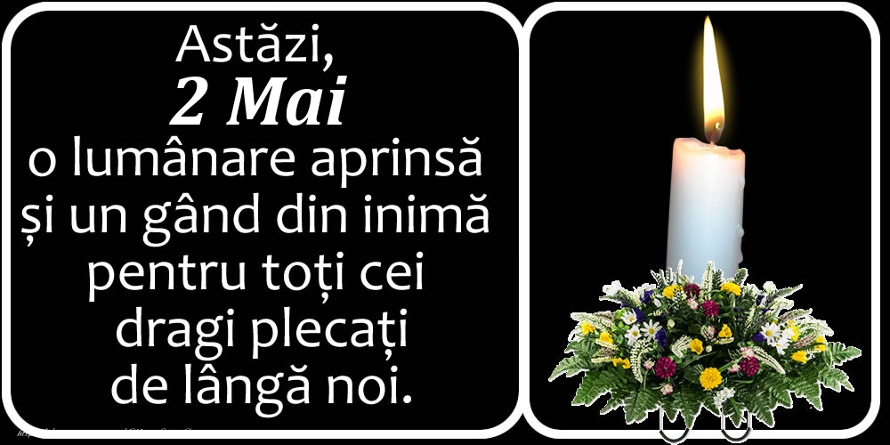 Astăzi, 2 Mai, o lumânare aprinsă  și un gând din inimă pentru toți cei dragi plecați de lângă noi. Dumnezeu să-i ierte!