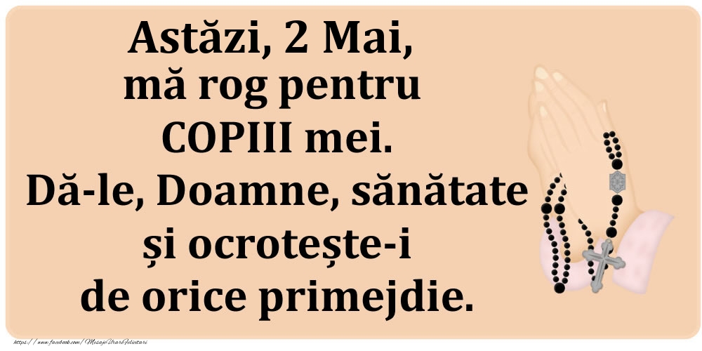 Astăzi, 2 Mai, mă rog pentru COPIII mei. Dă-le, Doamne, sănătate și ocrotește-i de orice primejdie.