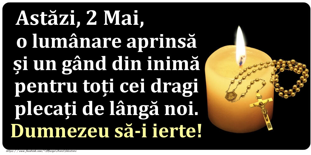 Astăzi, 2 Mai, o lumânare aprinsă  și un gând din inimă pentru toți cei dragi plecați de lângă noi. Dumnezeu să-i ierte!