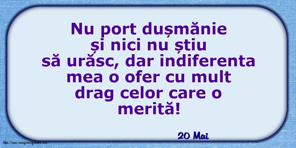 Felicitari de 20 Mai - 20 Mai - Indiferenta mea o ofer cu mult drag celor care o merită!