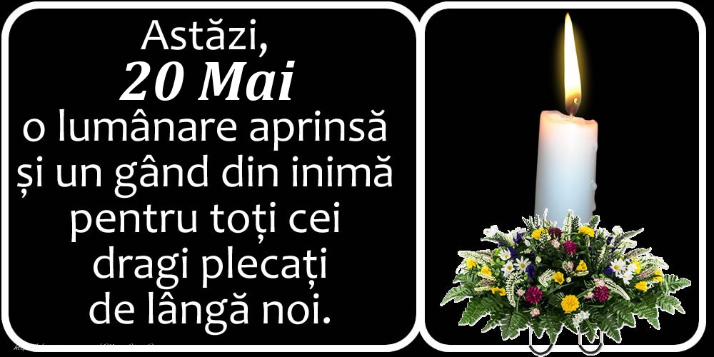 Astăzi, 20 Mai, o lumânare aprinsă  și un gând din inimă pentru toți cei dragi plecați de lângă noi. Dumnezeu să-i ierte!