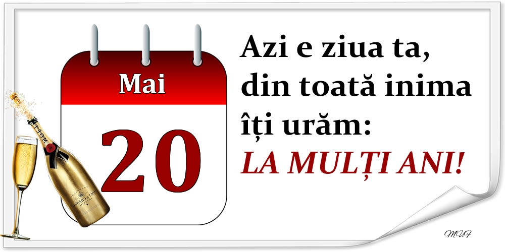 Mai 20 Azi e ziua ta, din toată inima îți urăm: LA MULȚI ANI!