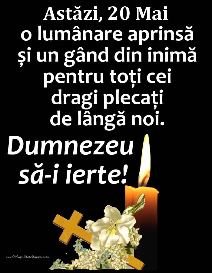 Astăzi, 20 Mai, o lumânare aprinsă și un gând din inimă pentru toți cei dragi plecați de lângă noi. Dumnezeu să-i ierte!