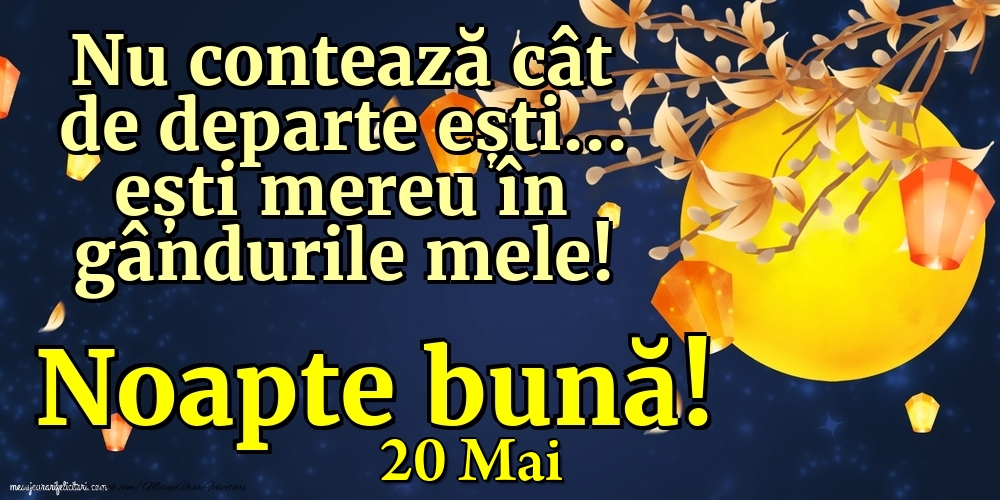 Felicitari de 20 Mai - 20 Mai - Nu contează cât de departe ești... ești mereu în gândurile mele! Noapte bună!