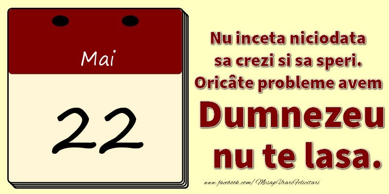 Nu inceta niciodata sa crezi si sa speri. Oricâte probleme avem Dumnezeu nu te lasa. 22Mai