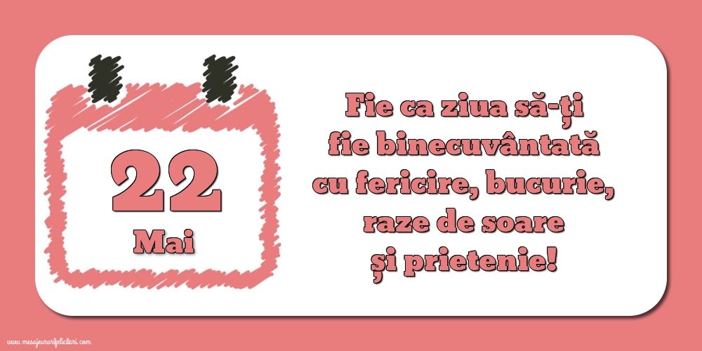 Felicitari de 22 Mai - Fie ca ziua să-ți fie binecuvântată cu fericire, bucurie, raze de soare și prietenie!