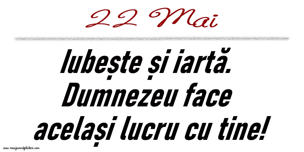 22 Mai Iubește și iartă...