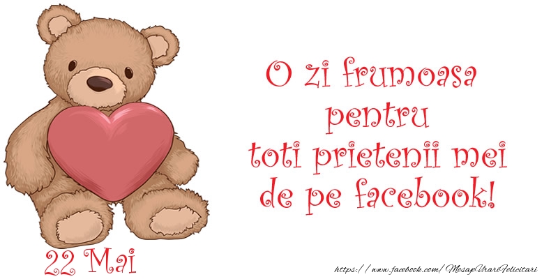 Felicitari de 22 Mai - O zi frumoasa pentru toti prietenii mei de pe facebook!