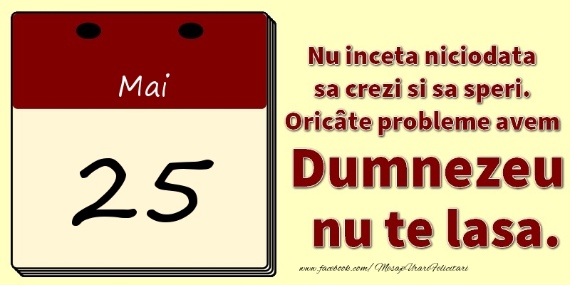 Nu inceta niciodata sa crezi si sa speri. Oricâte probleme avem Dumnezeu nu te lasa. 25Mai