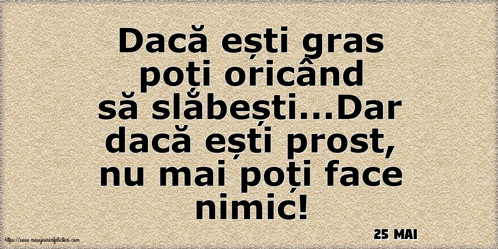 Felicitari de 25 Mai - 25 Mai - Dacă ești gras