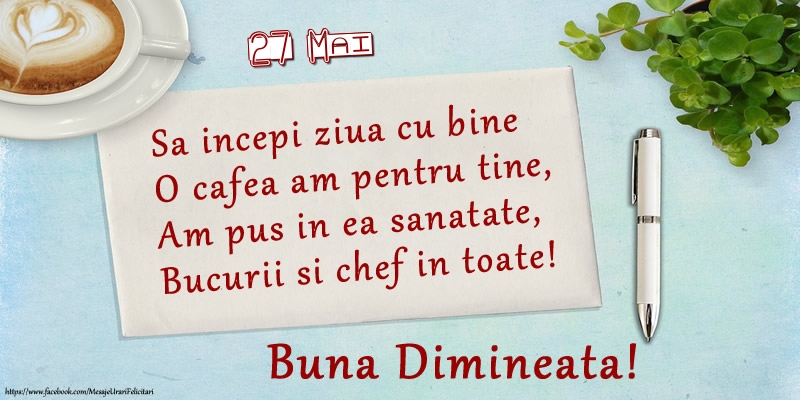 Felicitari de 27 Mai - 27 Mai - Sa incepi ziua cu bine O cafea am pentru tine, Am pus in ea sanatate, Bucurii si chef in toate! Buna dimineata!