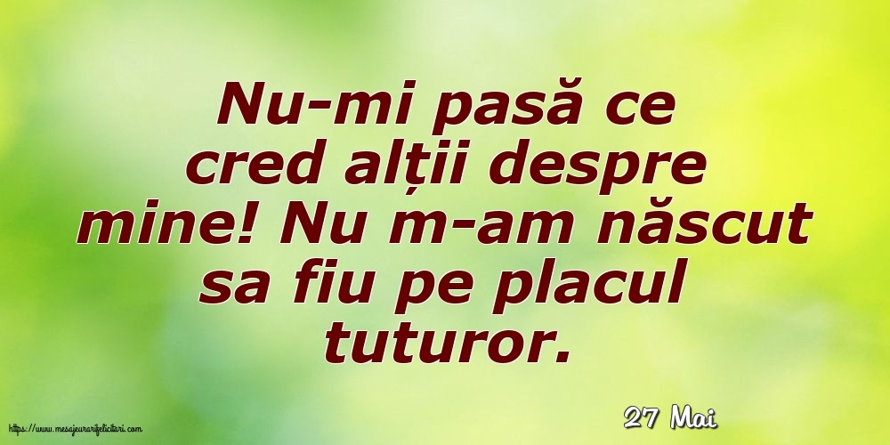 Felicitari de 27 Mai - 27 Mai - Nu-mi pasă ce cred alții despre mine!