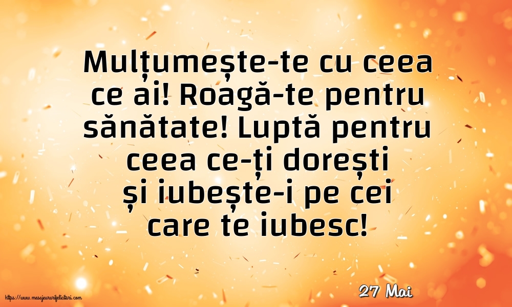 Felicitari de 27 Mai - 27 Mai - Mulțumește-te cu ceea ce ai! Roagă-te pentru sănătate!