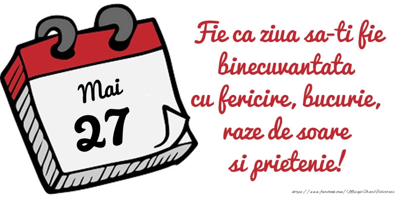 27 Mai Fie ca ziua sa-ti fie binecuvantata cu fericire, bucurie, raze de soare si prietenie!