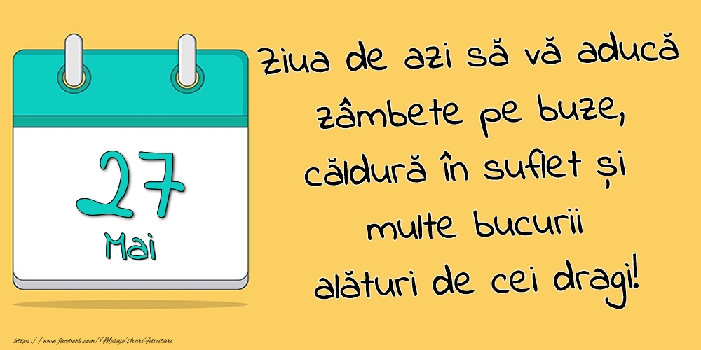 27.Mai - Ziua de azi să vă aducă zâmbete pe buze, căldură în suflet și multe bucurii alături de cei dragi!