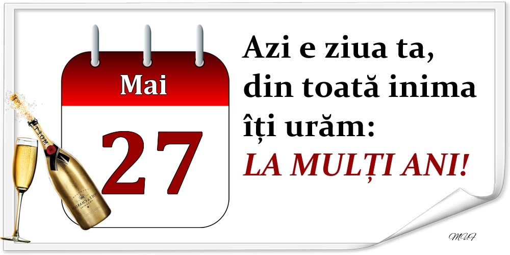 Mai 27 Azi e ziua ta, din toată inima îți urăm: LA MULȚI ANI!