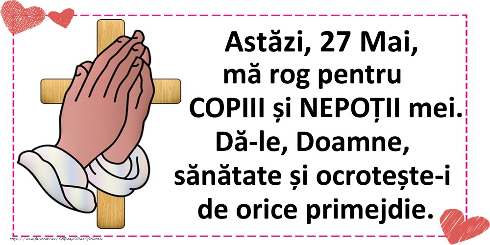 Astăzi, 27 Mai, mă rog pentru COPIII și NEPOȚII mei.