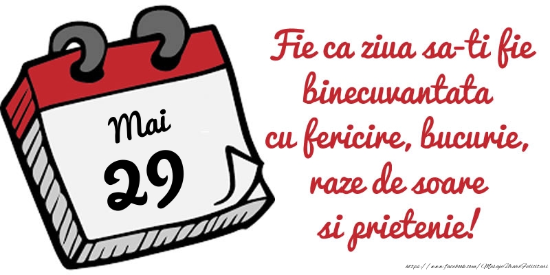 Felicitari de 29 Mai - 29 Mai Fie ca ziua sa-ti fie binecuvantata cu fericire, bucurie, raze de soare si prietenie!