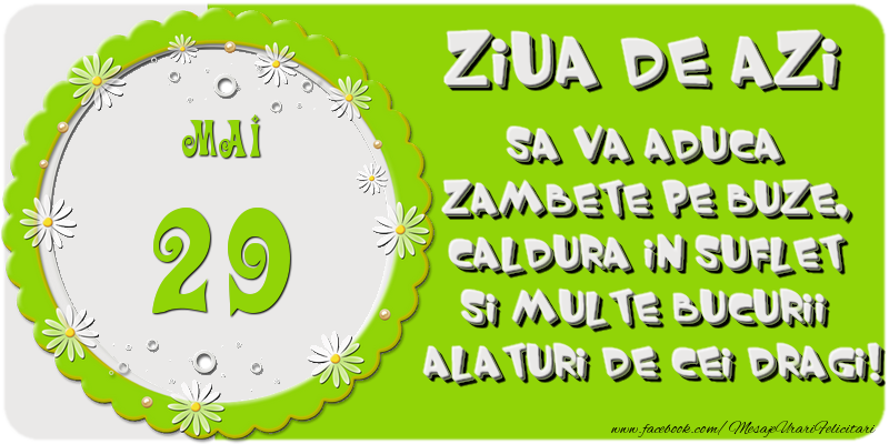 Ziua de azi sa va aduca zambete pe buze, caldura in suflet si multe bucurii alaturi de cei dragi 29 Mai!