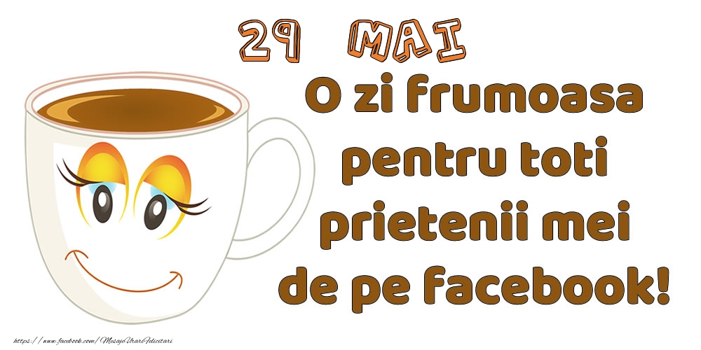 Felicitari de 29 Mai - 29 Mai: O zi frumoasa pentru toti prietenii mei de pe facebook!