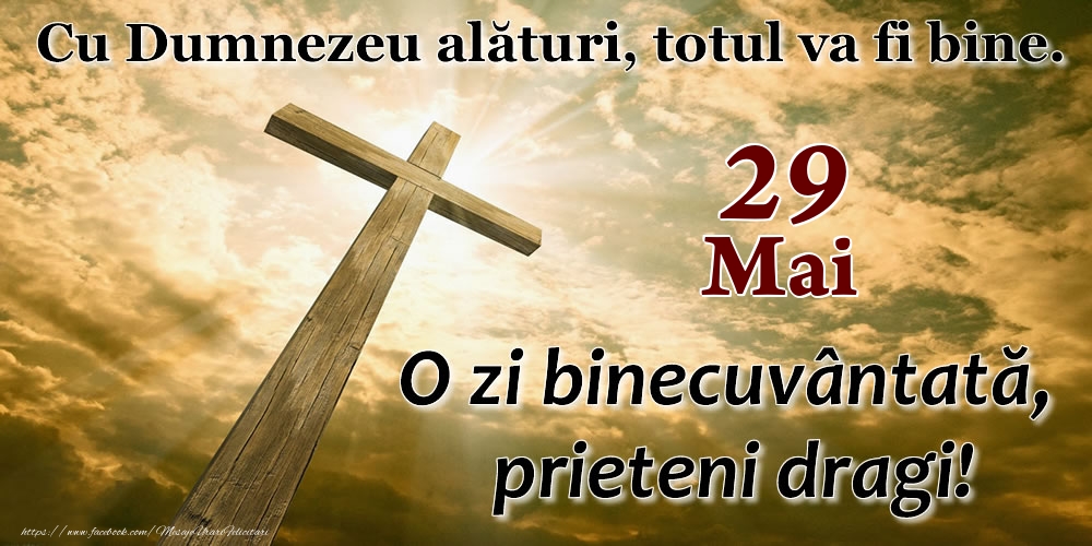 29 Mai - O zi binecuvântată, prieteni dragi!