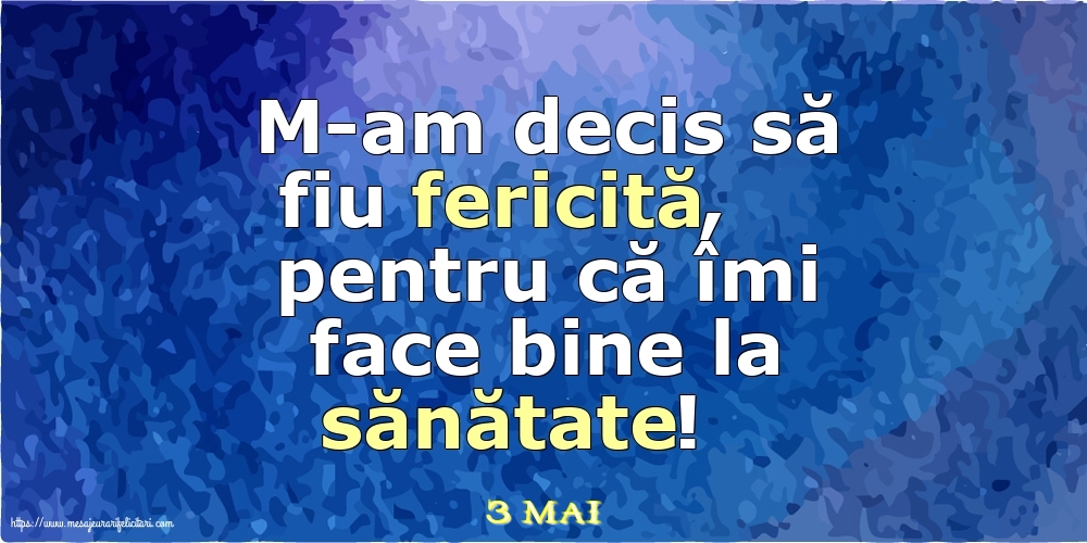 Felicitari de 3 Mai - 3 Mai - M-am decis să fiu fericită, pentru că îmi face bine la sănătate!