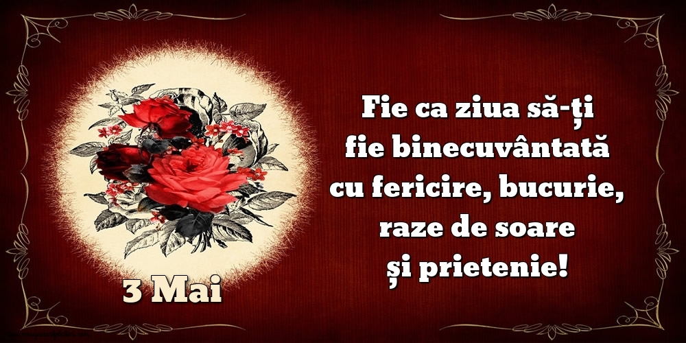 Felicitari de 3 Mai - Fie ca ziua să-ți fie binecuvântată cu fericire, bucurie, raze de soare și prietenie!